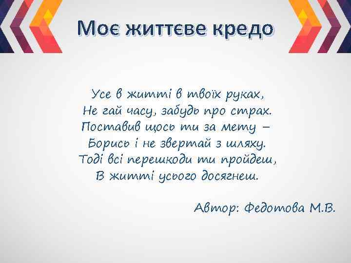 Моє життєве кредо Усе в житті в твоїх руках, Не гай часу, забудь про