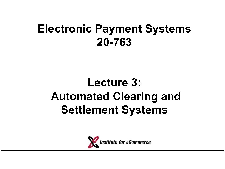 Electronic Payment Systems 20 -763 Lecture 3: Automated Clearing and Settlement Systems 