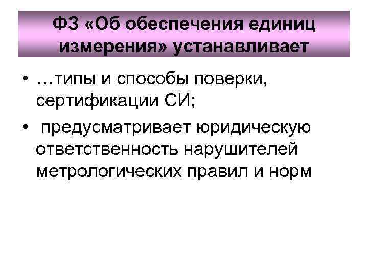 ФЗ «Об обеспечения единиц измерения» устанавливает • …типы и способы поверки, сертификации СИ; •