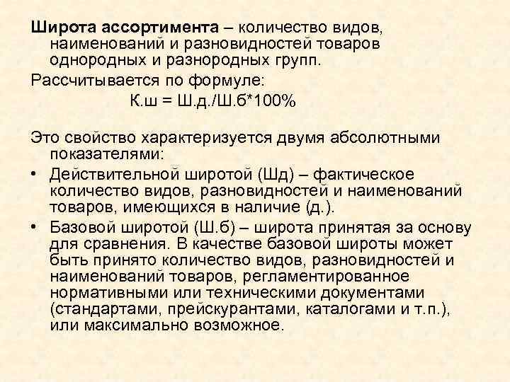 Широта ассортимента – количество видов, наименований и разновидностей товаров однородных и разнородных групп. Рассчитывается
