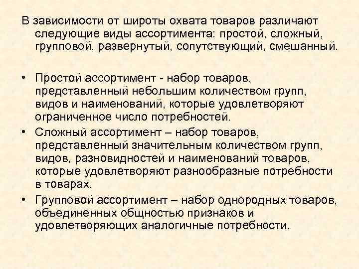 В зависимости от широты охвата товаров различают следующие виды ассортимента: простой, сложный, групповой, развернутый,