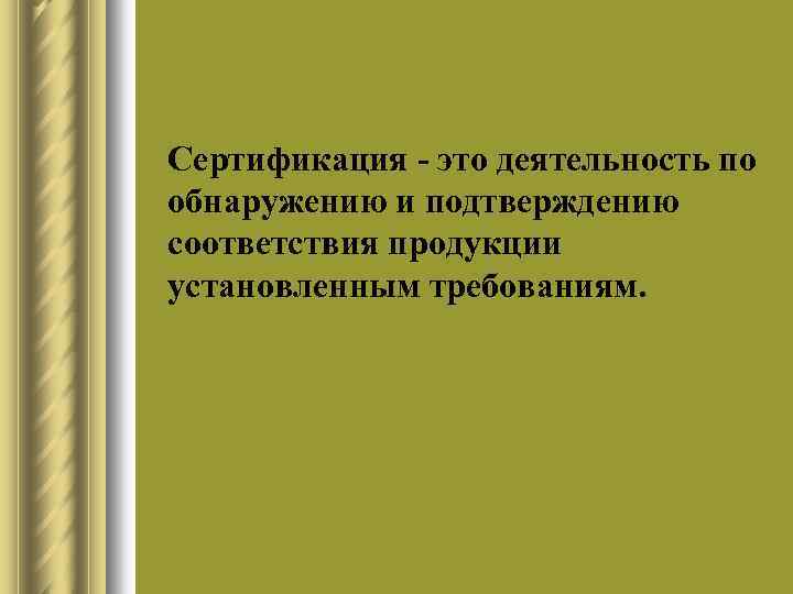 l Сертификация это деятельность по обнаружению и подтверждению соответствия продукции установленным требованиям. 