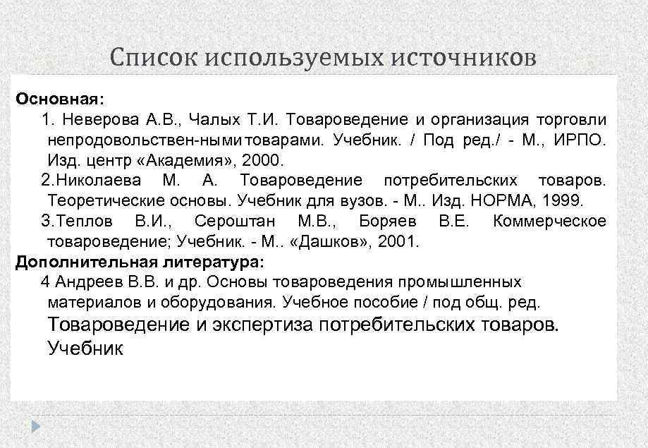 Список используемых источников Основная: 1. Неверова А. В. , Чалых Т. И. Товароведение и