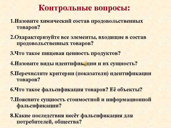 Контрольные вопросы: 1. Назовите химический состав продовольственных товаров? 2. Охарактеризуйте все элементы, входящие в