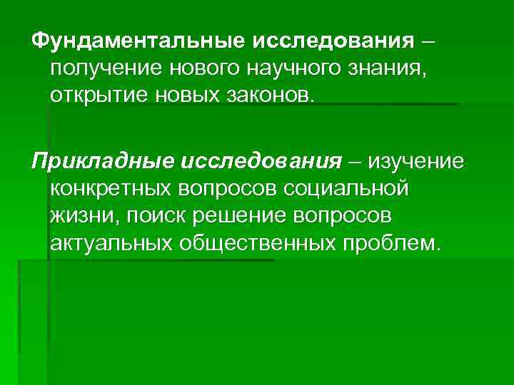 Фундаментальные исследования – получение нового научного знания, открытие новых законов. Прикладные исследования – изучение