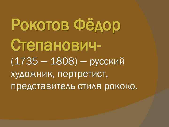 Рокотов Фёдор Степанович(1735 — 1808) — русский художник, портретист, представитель стиля рококо. 