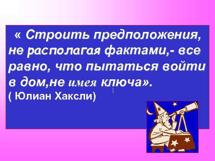  « Строить предположения, не располагая фактами, - все равно, что пытаться войти в