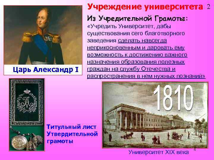 Учреждение университета 2 Из Учредительной Грамоты: Царь Александр I «Учредить Университет, дабы существования сего