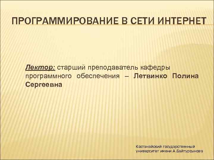 ПРОГРАММИРОВАНИЕ В СЕТИ ИНТЕРНЕТ Лектор: старший преподаватель кафедры программного обеспечения – Летвинко Полина Сергеевна