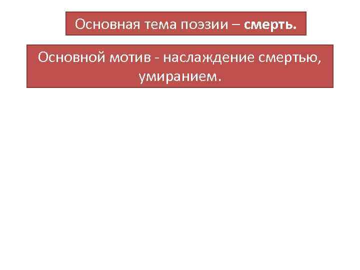 Основная тема поэзии – смерть. Основной мотив - наслаждение смертью, умиранием. 