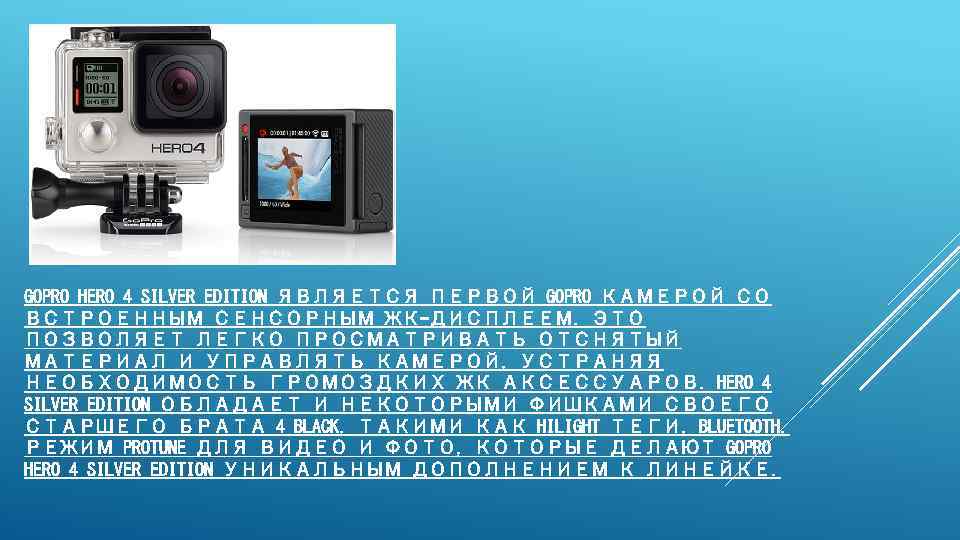 GOPRO HERO 4 SILVER EDITION ЯВЛЯЕТСЯ ПЕРВОЙ GOPRO КАМЕРОЙ СО ВСТРОЕННЫМ СЕНСОРНЫМ ЖК-ДИСПЛЕЕМ. ЭТО