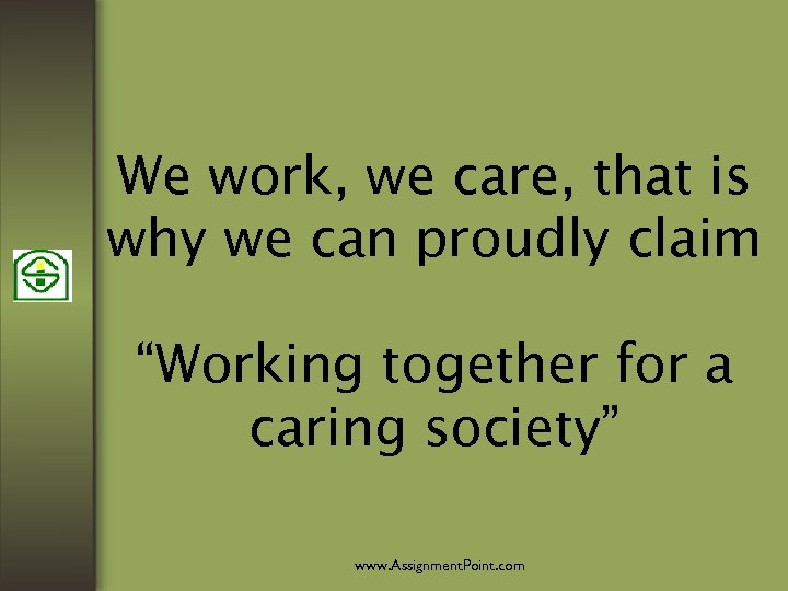 We work, we care, that is why we can proudly claim “Working together for