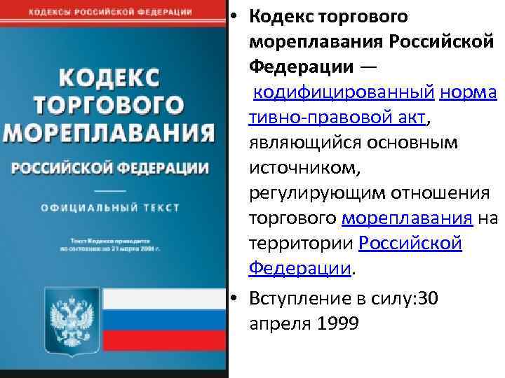  • Кодекс торгового мореплавания Российской Федерации — кодифицированный норма тивно-правовой акт, являющийся основным
