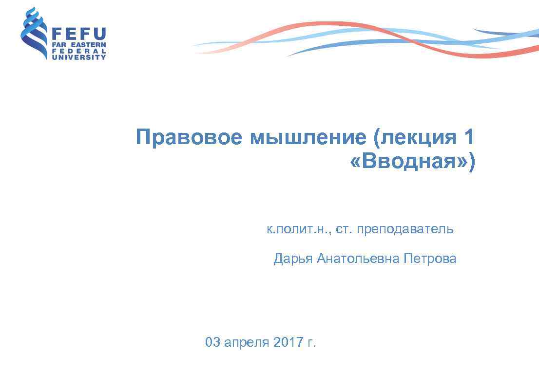 Правовое мышление (лекция 1 «Вводная» ) к. полит. н. , ст. преподаватель Дарья Анатольевна