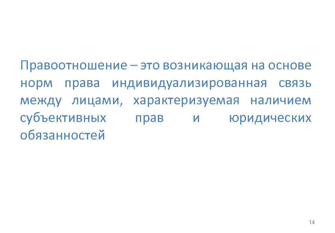 Правоотношение – это возникающая на основе норм права индивидуализированная связь между лицами, характеризуемая наличием