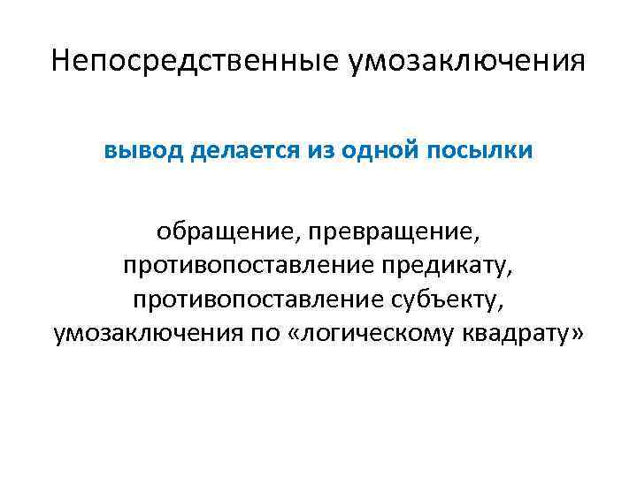 Непосредственные умозаключения вывод делается из одной посылки обращение, превращение, противопоставление предикату, противопоставление субъекту, умозаключения