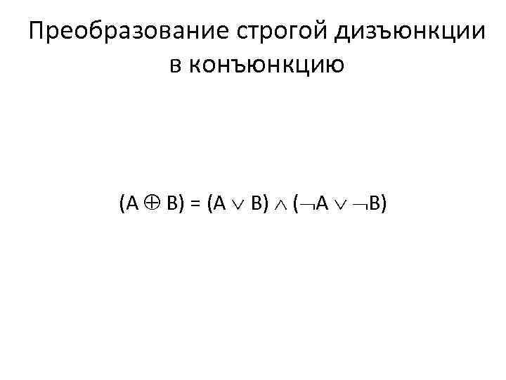 Преобразование строгой дизъюнкции в конъюнкцию (А В) = (А В) ( А В) 