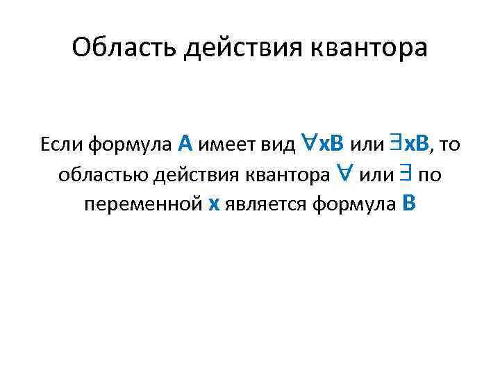 Область действия квантора Если формула А имеет вид х. В или х. В, то