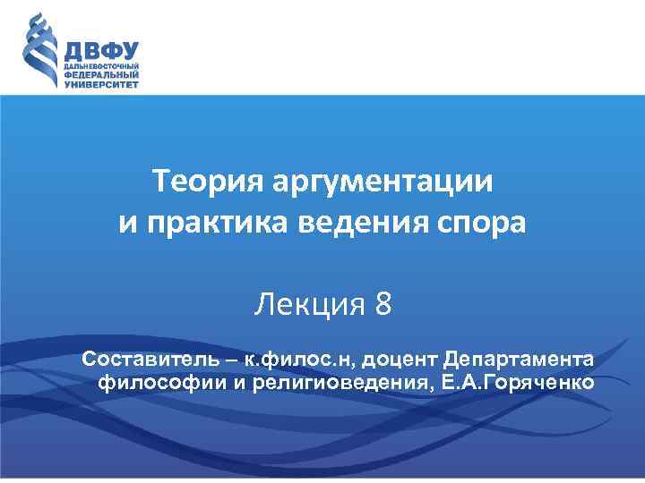 Теория аргументации и практика ведения спора Лекция 8 Составитель – к. филос. н, доцент