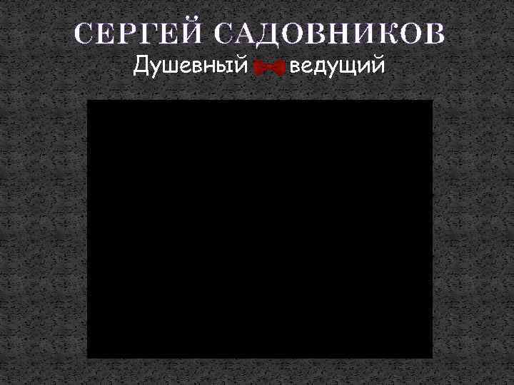 СЕРГЕЙ САДОВНИКОВ Душевный ведущий 
