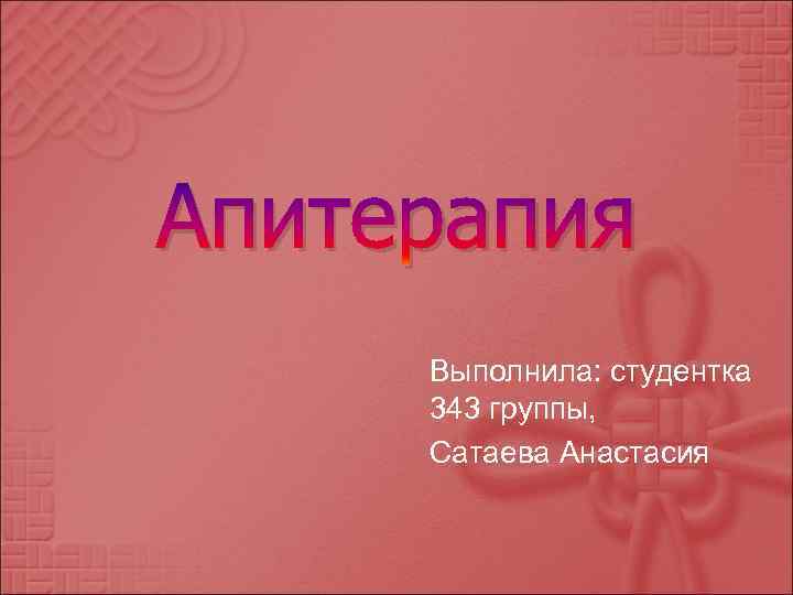 Апитерапия Выполнила: студентка 343 группы, Сатаева Анастасия 
