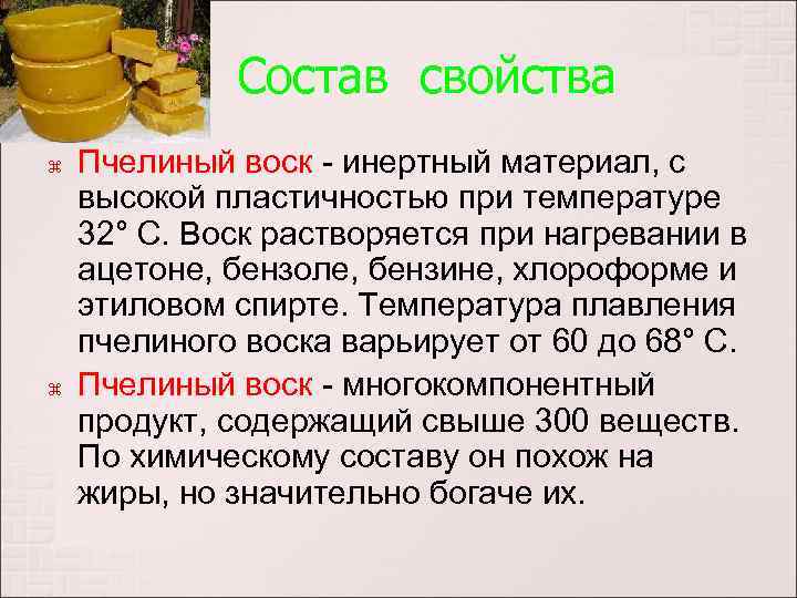 Состав свойства Пчелиный воск - инертный материал, с высокой пластичностью при температуре 32° С.