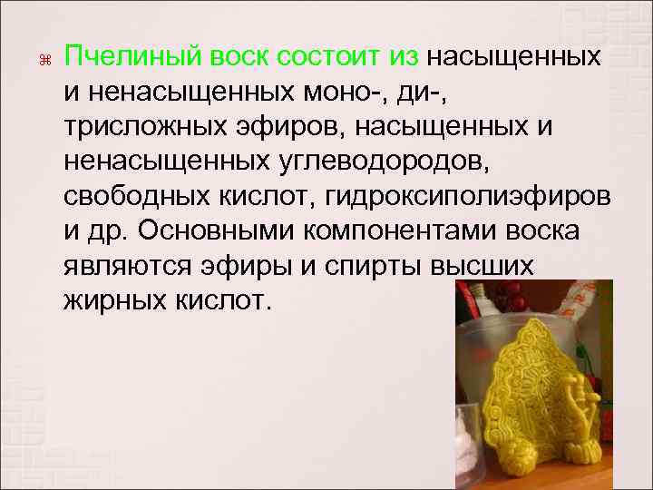  Пчелиный воск состоит из насыщенных и ненасыщенных моно-, ди-, трисложных эфиров, насыщенных и