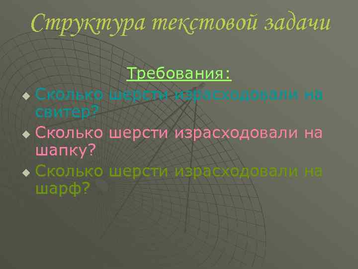 Структура текстовой задачи Требования: u Сколько шерсти израсходовали на свитер? u Сколько шерсти израсходовали