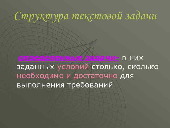 Структура текстовой задачи определенные задачи- в них заданных условий столько, сколько необходимо и достаточно