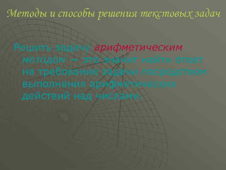 Методы и способы решения текстовых задач Решить задачу арифметическим методом — это значит найти