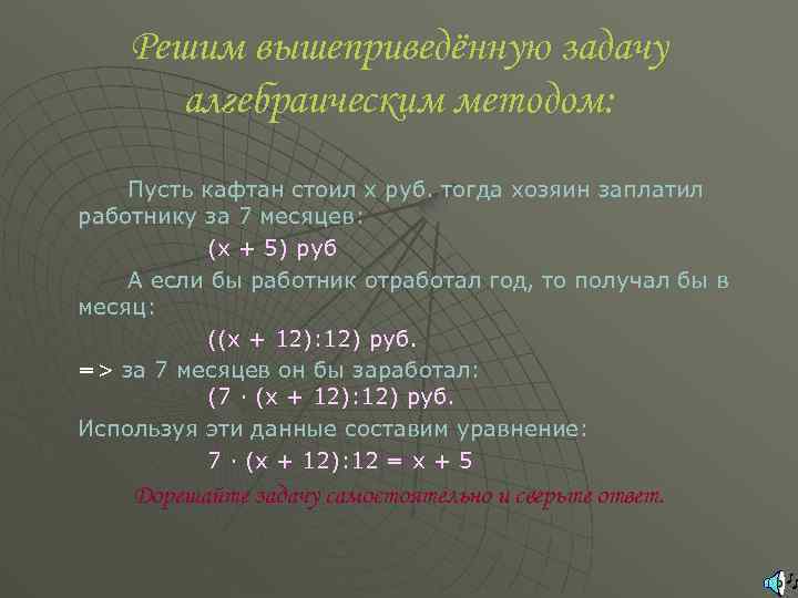 Решим вышеприведённую задачу алгебраическим методом: Пусть кафтан стоил x руб. тогда хозяин заплатил работнику