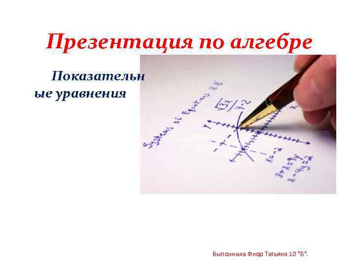 Презентация по алгебре Показательн ые уравнения Выполнила Флор Татьяна 10 "Б". 