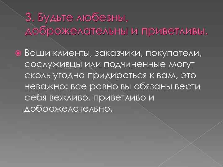 3. Будьте любезны, доброжелательны и приветливы. Ваши клиенты, заказчики, покупатели, сослуживцы или подчиненные могут