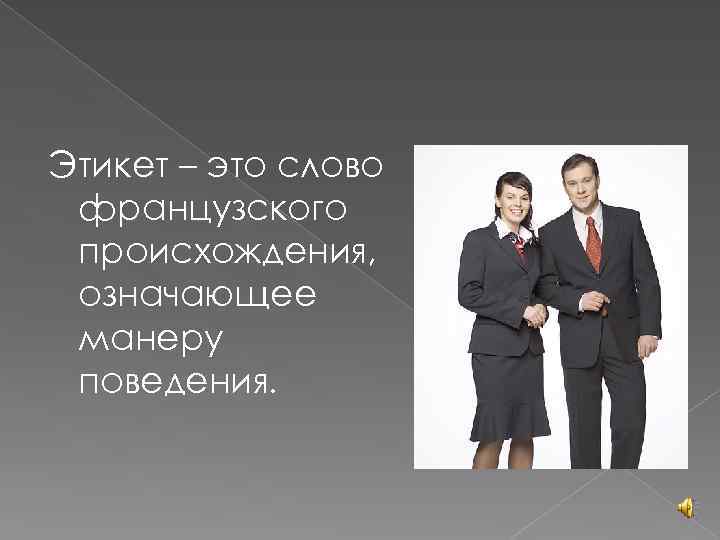 Этикет – это слово французского происхождения, означающее манеру поведения. 