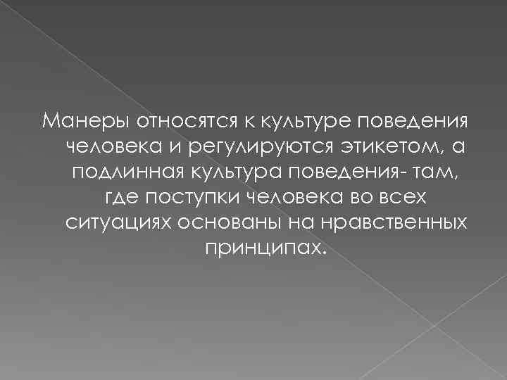 Манеры относятся к культуре поведения человека и регулируются этикетом, а подлинная культура поведения- там,