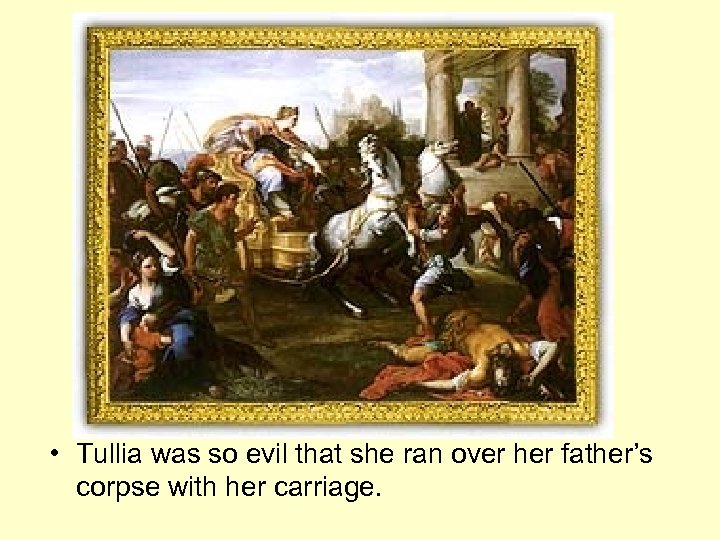  • Tullia was so evil that she ran over her father’s corpse with