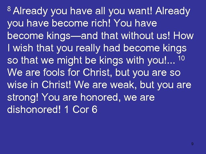 8 Already you have all you want! Already you have become rich! You have