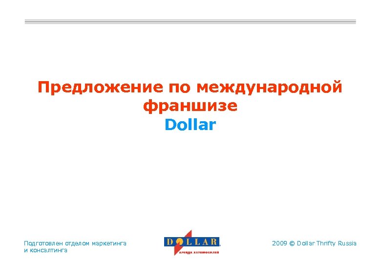 Предложение по международной франшизе Dollar Подготовлен отделом маркетинга и консалтинга 2009 © Dollar Thrifty