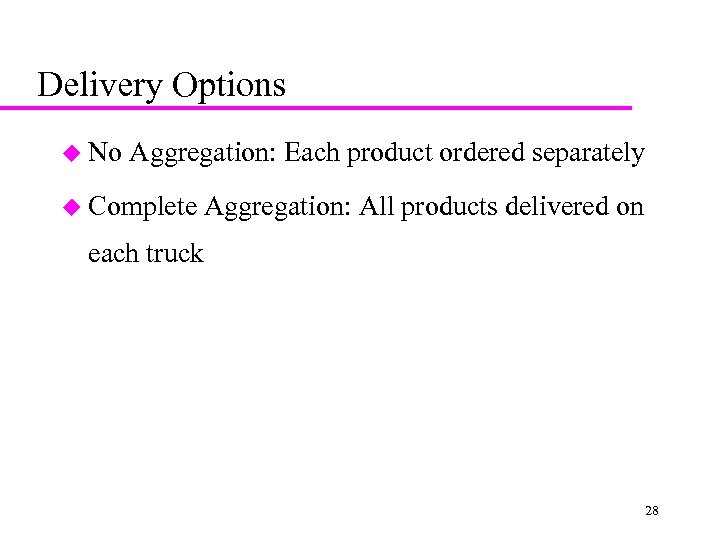 Delivery Options u No Aggregation: Each product ordered separately u Complete Aggregation: All products