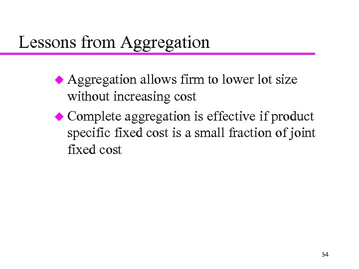 Lessons from Aggregation u Aggregation allows firm to lower lot size without increasing cost