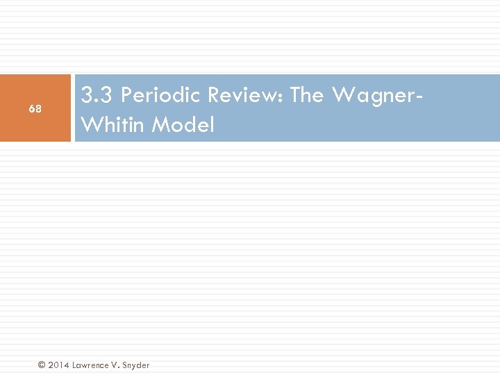 68 3. 3 Periodic Review: The Wagner. Whitin Model © 2014 Lawrence V. Snyder