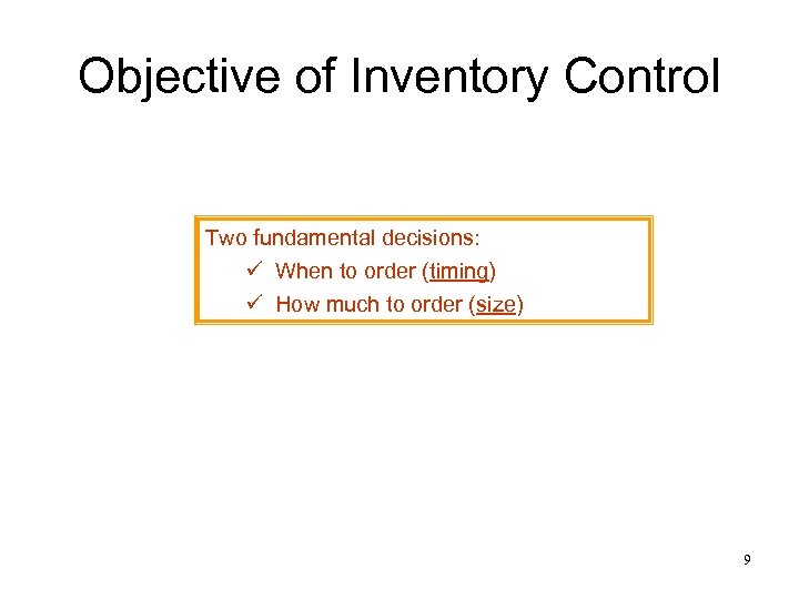 Objective of Inventory Control Two fundamental decisions: ü When to order (timing) ü How