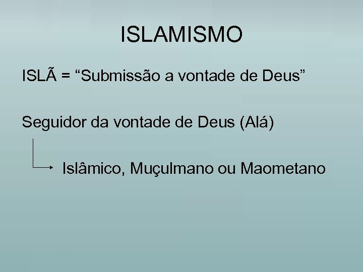 ISLAMISMO ISLÃ = “Submissão a vontade de Deus” Seguidor da vontade de Deus (Alá)
