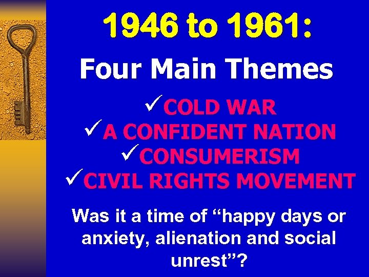 1946 to 1961: Four Main Themes üCOLD WAR üA CONFIDENT NATION üCONSUMERISM üCIVIL RIGHTS