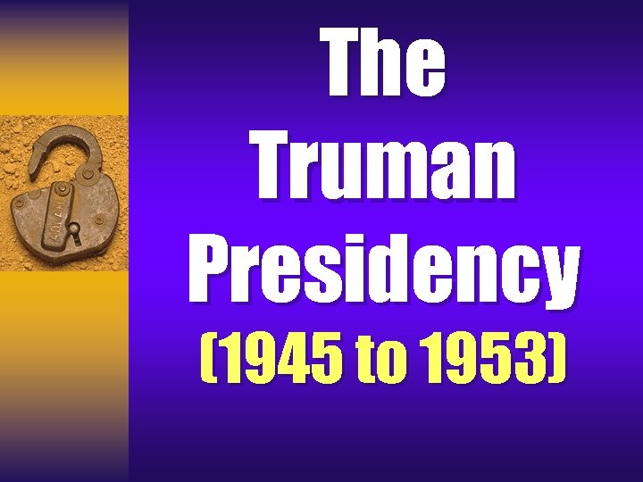 The Truman Presidency (1945 to 1953) 