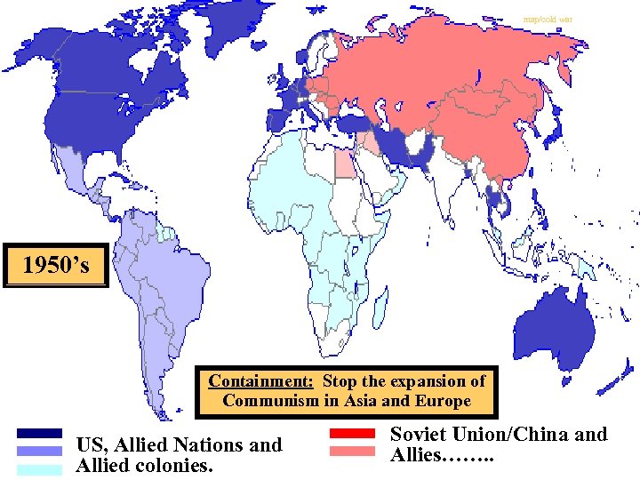 map/cold war 1950’s Containment: Stop the expansion of Communism in Asia and Europe US,