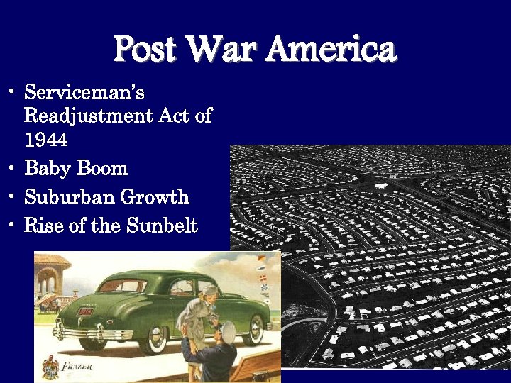 Post War America • Serviceman’s Readjustment Act of 1944 • Baby Boom • Suburban