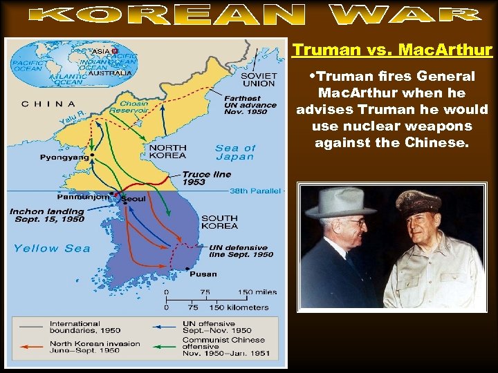 Truman vs. Mac. Arthur • Truman fires General Mac. Arthur when he advises Truman