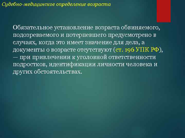 Судебно-медицинское определение возраста Обязательное установление возраста обвиняемого, подозреваемого и потерпевшего предусмотрено в случаях, когда