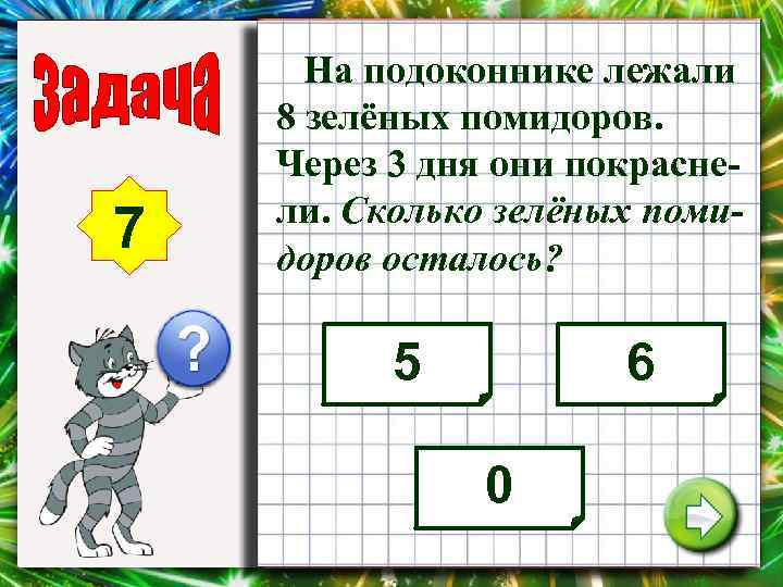 7 На подоконнике лежали 8 зелёных помидоров. Через 3 дня они покраснели. Сколько зелёных